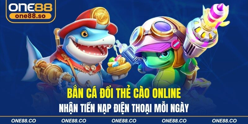 Bắn Cá Đổi Thẻ Cào Online Nhận Tiền Nạp Điện Thoại Mỗi Ngày