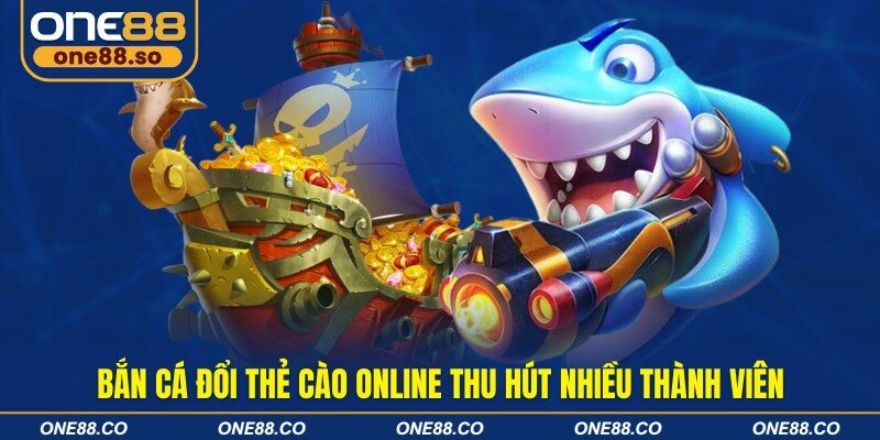 Bắn cá đổi thẻ cào online thu hút nhiều thành viên