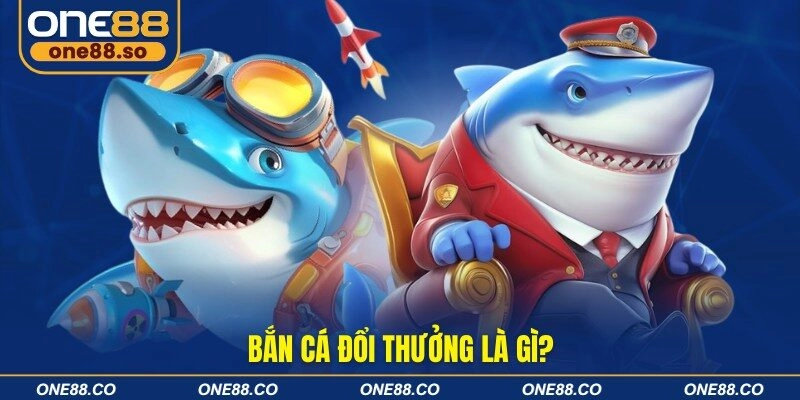 Bắn cá đổi thưởng là gì?