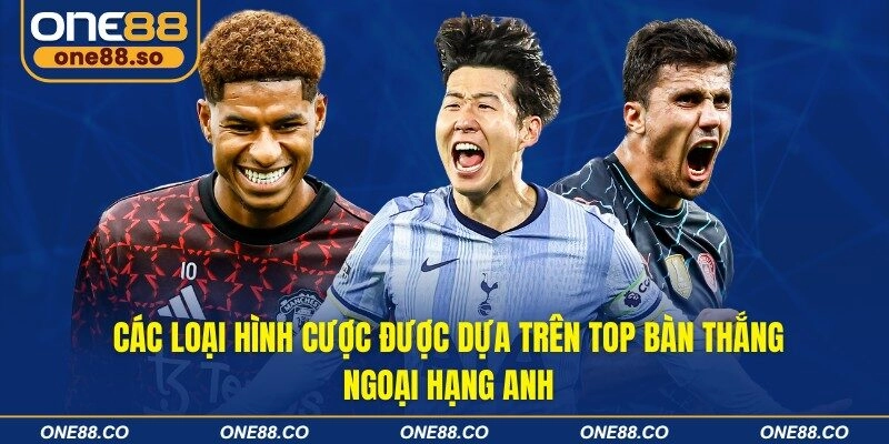 Các loại hình cược được dựa trên top bàn thắng ngoại hạng Anh