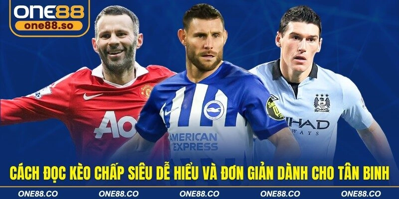 Cách đọc kèo chấp siêu dễ hiểu và đơn giản dành cho tân binh