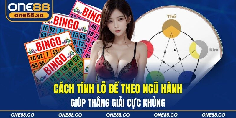 Cách Tính Lô Đề Theo Ngũ Hành Giúp Thắng Giải Cực Khủng