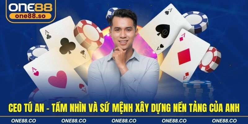 CEO Tú An - Tầm nhìn và sứ mệnh xây dựng nền tảng của anh