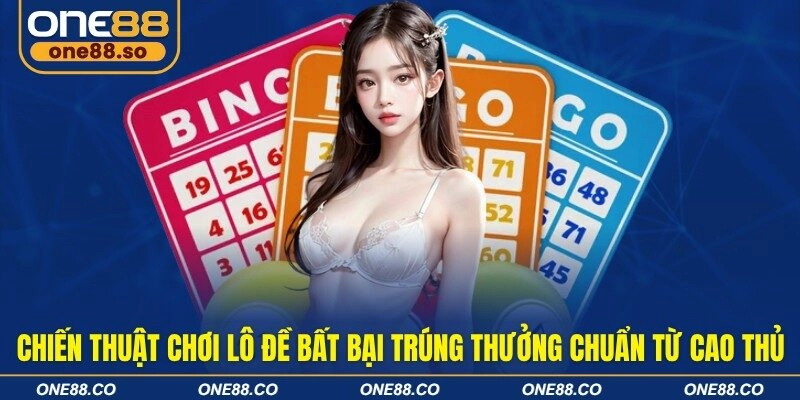 Chiến thuật chơi lô đề bất bại trúng thưởng chuẩn từ cao thủ
