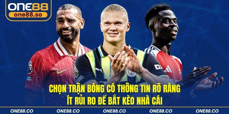 Chọn trận bóng có thông tin rõ ràng, ít rủi ro để bắt kèo nhà cái
