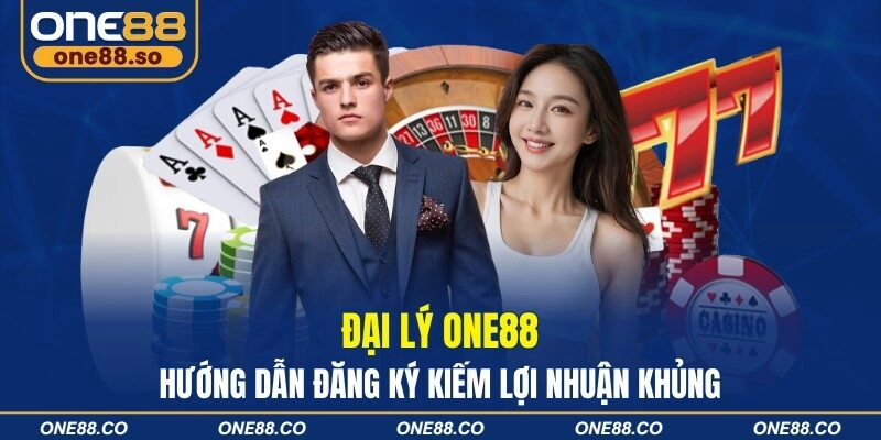 Đại lý ONE88 - Hướng Dẫn Đăng Ký Kiếm Lợi Nhuận Khủng