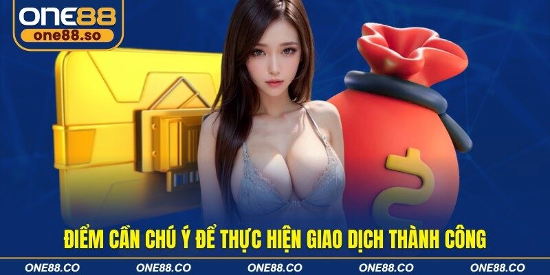 Điểm cần chú ý để thực hiện giao dịch thành công