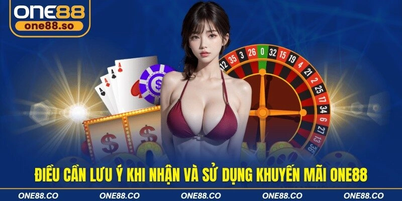 Điều cần lưu ý khi nhận và sử dụng khuyến mãi ONE88