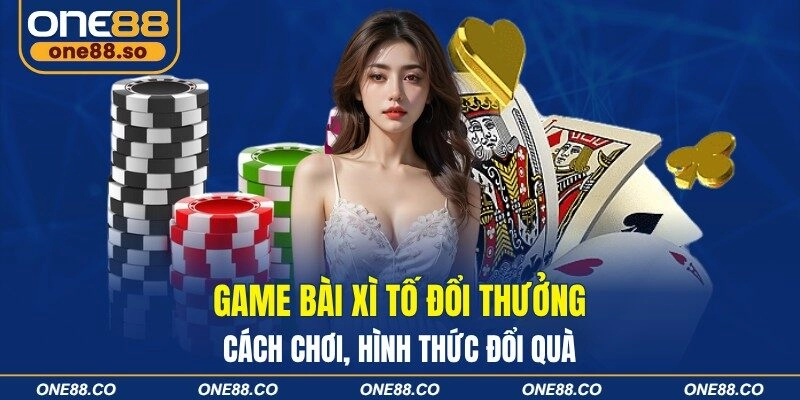 Game Bài Xì Tố Đổi Thưởng – Cách Chơi, Hình Thức Đổi Quà 