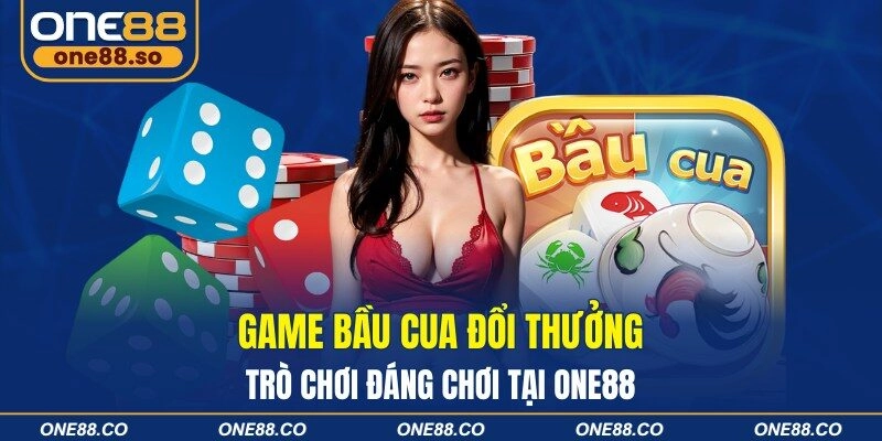 Game Bầu Cua Đổi Thưởng – Trò Chơi Đáng Chơi Tại ONE88