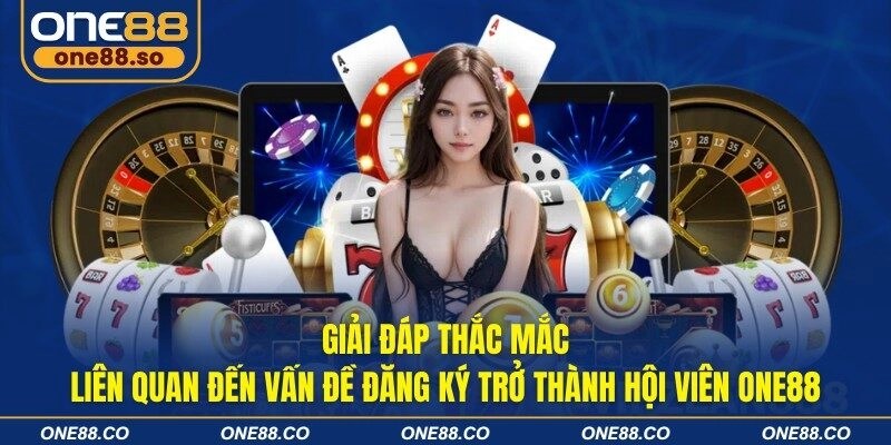 Giải đáp thắc mắc liên quan đến vấn đề đăng ký trở thành hội viên ONE88
