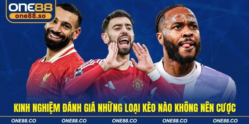 Kinh nghiệm đánh giá những loại kèo nào không nên cược