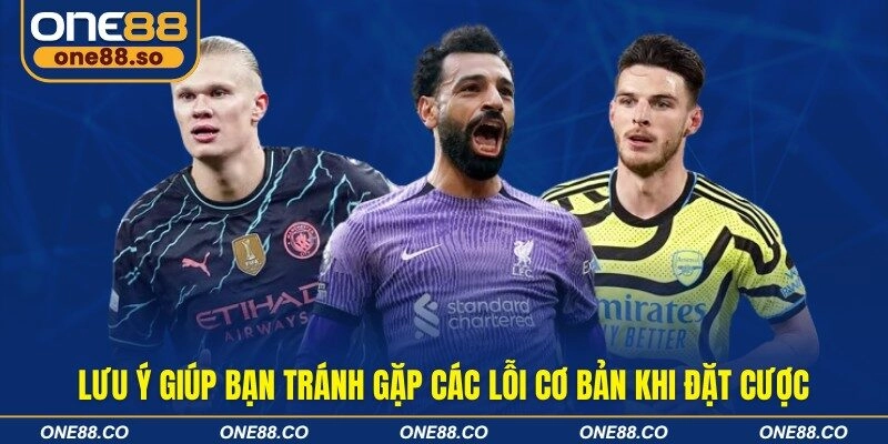 Lưu ý giúp bạn tránh gặp các lỗi cơ bản khi đặt cược