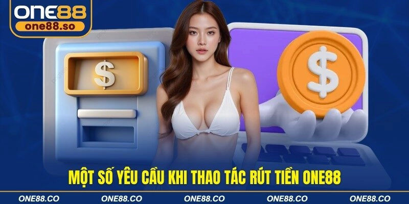 Một số yêu cầu khi thao tác rút tiền ONE88