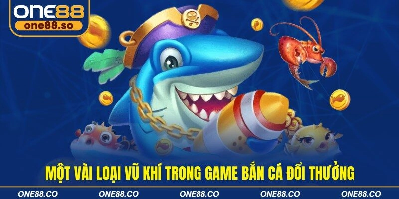 Một vài loại vũ khí trong game bắn cá đổi thưởng