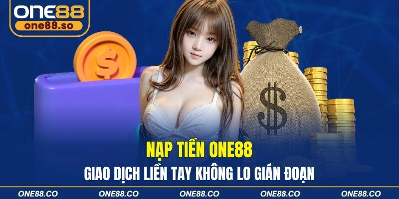 Nạp Tiền ONE88 – Giao Dịch Liền Tay Không Lo Gián Đoạn