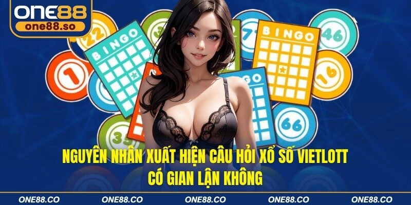 Nguyên nhân xuất hiện câu hỏi xổ số Vietlott có gian lận không