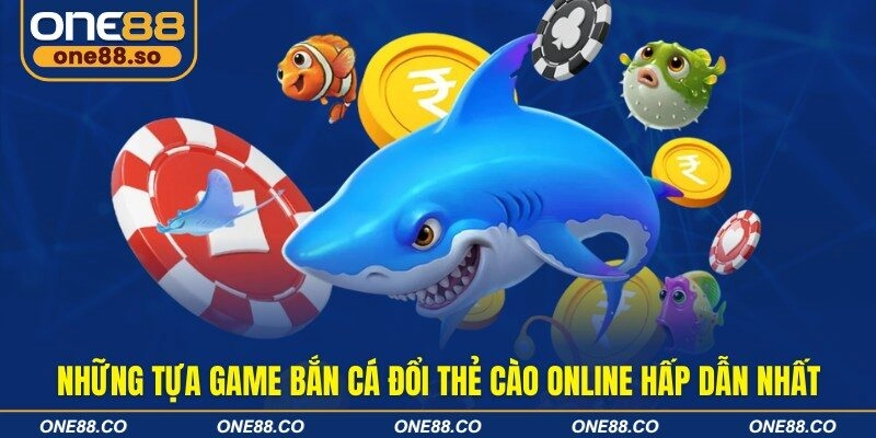 Những tựa game bắn cá đổi thẻ cào online hấp dẫn nhất