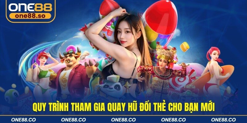 Quy trình tham gia quay hũ đổi thẻ cho bạn mới