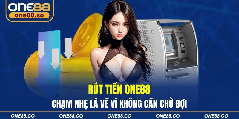 Rút Tiền ONE88 – Chạm Nhẹ Là Về Ví Không Cần Chờ Đợi