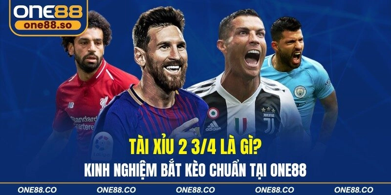 Tài xỉu 2 3/4 là gì? Kinh nghiệm bắt kèo chuẩn tại ONE88