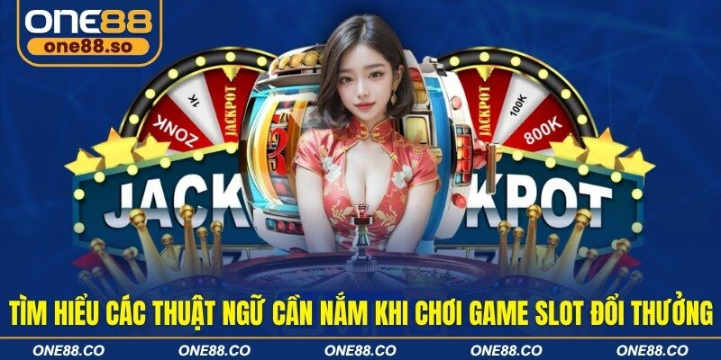 Tìm hiểu các thuật ngữ cần nắm khi chơi game slot đổi thưởng