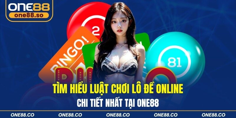 Tìm Hiểu Luật Chơi Lô Đề Online Chi Tiết Nhất Tại ONE88