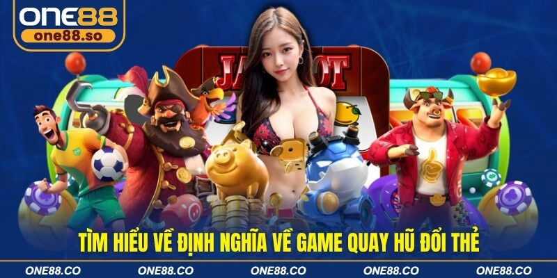 Tìm hiểu về định nghĩa về game quay hũ đổi thẻ 